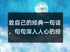 致自己的经典一句话，句句深入人心的经典句子217条
