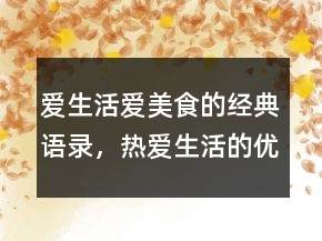 爱生活爱美食的经典语录，热爱生活的优美句子230条