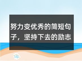 努力变优秀的简短句子，坚持下去的励志句子243条