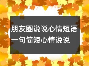 朋友圈说说心情短语一句简短心情说说发朋友圈人气超高!211条