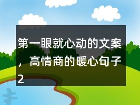 第一眼就心动的文案，高情商的暖心句子215条