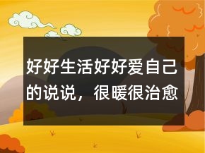 好好生活好好爱自己的说说，很暖很治愈的短句215条
