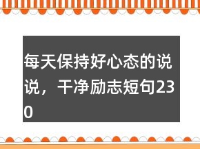每天保持好心态的说说，干净励志短句230条