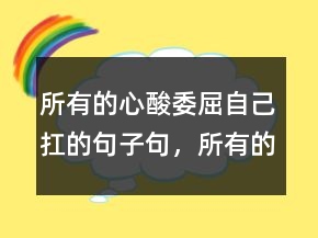 所有的心酸委屈自己扛的句子句，所有的心酸委屈自己扛的句子217条