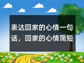 表达回家的心情一句话，回家的心情简短的句子248条