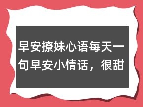早安撩妹心语：每天一句早安小情话，很甜很撩的早安句子246条