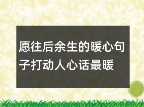 愿往后余生的暖心句子打动人心话最暖心短句245条