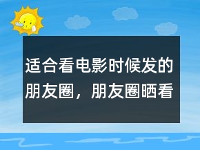 适合看电影时候发的朋友圈，朋友圈晒看电影的说说200条