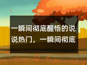 一瞬间彻底醒悟的说说热门，一瞬间彻底醒悟的说说213条