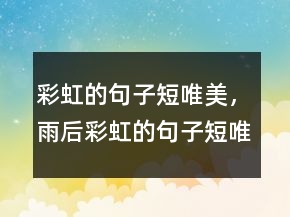 彩虹的句子短唯美，雨后彩虹的句子短唯美207条