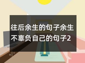 往后余生的句子余生不辜负自己的句子250条