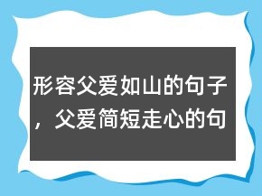 形容父爱如山的句子，父爱简短走心的句子216条