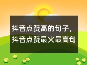 抖音点赞高的句子，抖音点赞最火最高句子231条