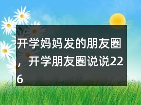 开学妈妈发的朋友圈，开学朋友圈说说226条