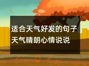 适合天气好发的句子天气晴朗心情说说短语248条