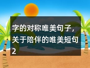 字的对称唯美句子，关于陪伴的唯美短句200条