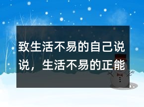 致生活不易的自己说说，生活不易的正能量句子222条