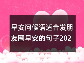 早安问候语：适合发朋友圈早安的句子202条