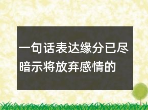 一句话表达缘分已尽暗示将放弃感情的句子208条