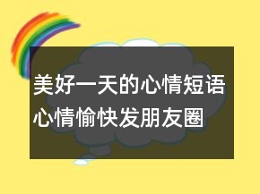 美好一天的心情短语心情愉快发朋友圈句子216条