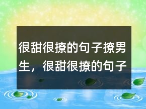 很甜很撩的句子撩男生，很甜很撩的句子表白224条