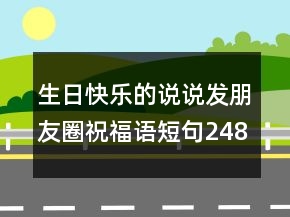 生日快乐的说说发朋友圈祝福语短句248条
