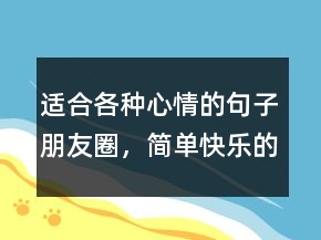 适合各种心情的句子朋友圈，简单快乐的心态句子209条