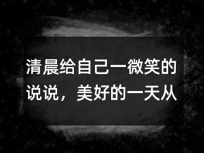 清晨给自己一微笑的说说，美好的一天从微笑开始206条