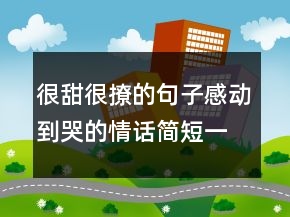 很甜很撩的句子：感动到哭的情话简短一句话247条