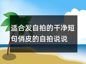适合发自拍的干净短句俏皮的自拍说说文字247条