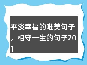 平淡幸福的唯美句子，相守一生的句子201条