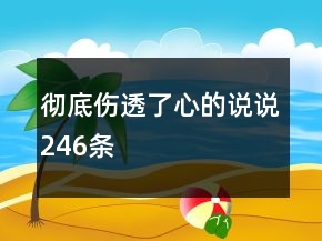 彻底伤透了心的说说246条