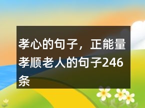 孝心的句子，正能量孝顺老人的句子246条