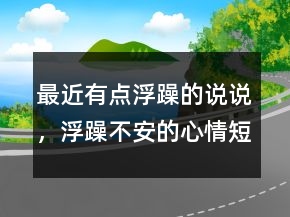 最近有点浮躁的说说，浮躁不安的心情短语243条