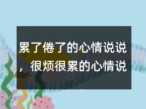 累了倦了的心情说说，很烦很累的心情说说238条