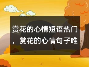 赏花的心情短语热门，赏花的心情句子唯美240条