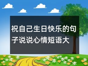 祝自己生日快乐的句子说说心情短语大全222条