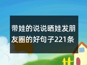 带娃的说说：晒娃发朋友圈的好句子221条