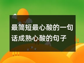 最简短最心酸的一句话成熟心酸的句子说说206条