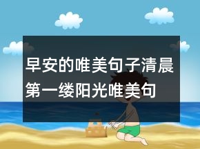 早安的唯美句子清晨第一缕阳光唯美句子240条