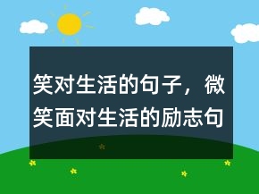 笑对生活的句子，微笑面对生活的励志句子218条