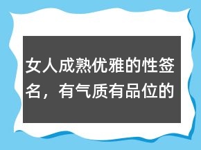女人成熟优雅的性签名，有气质有品位的句子227条