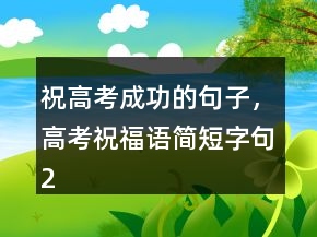 祝高考成功的句子，高考祝福语简短字句229条