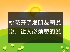 桃花开了发朋友圈说说，让人必须赞的说说211条