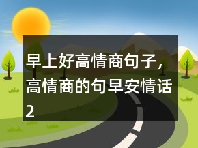早上好高情商句子，高情商的句早安情话241条
