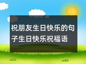 祝朋友生日快乐的句子生日快乐祝福语简短200条