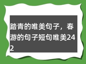 踏青的唯美句子，春游的句子短句唯美242条