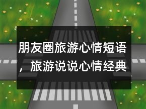 朋友圈旅游心情短语，旅游说说心情经典短语236条