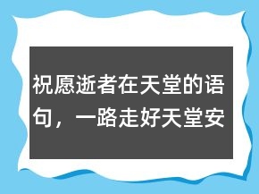 祝愿逝者在天堂的语句，一路走好天堂安息句子208条