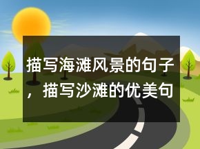 描写海滩风景的句子，描写沙滩的优美句子217条